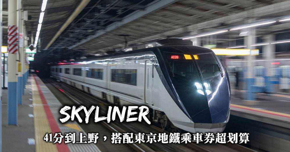 【京成電鐵Skyliner】成田機場到上野41分鐘，搭配東京地鐵更划算
