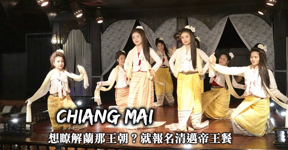 【清邁】泰北帝王餐：無限量美食配傳統舞蹈，滿滿蘭納王朝風情