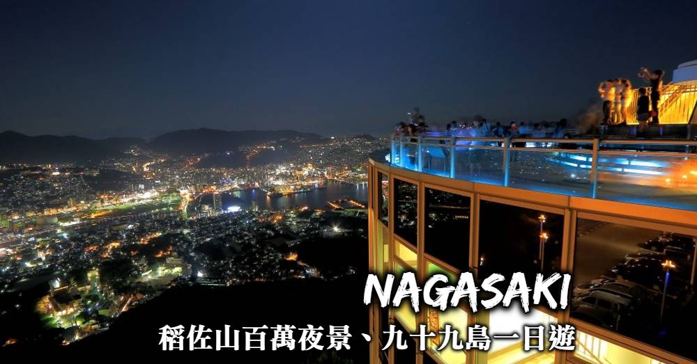 長崎-稻佐山百萬夜景、佐世保九十九島遊船，長崎最著名景點一日行程交通規劃！
