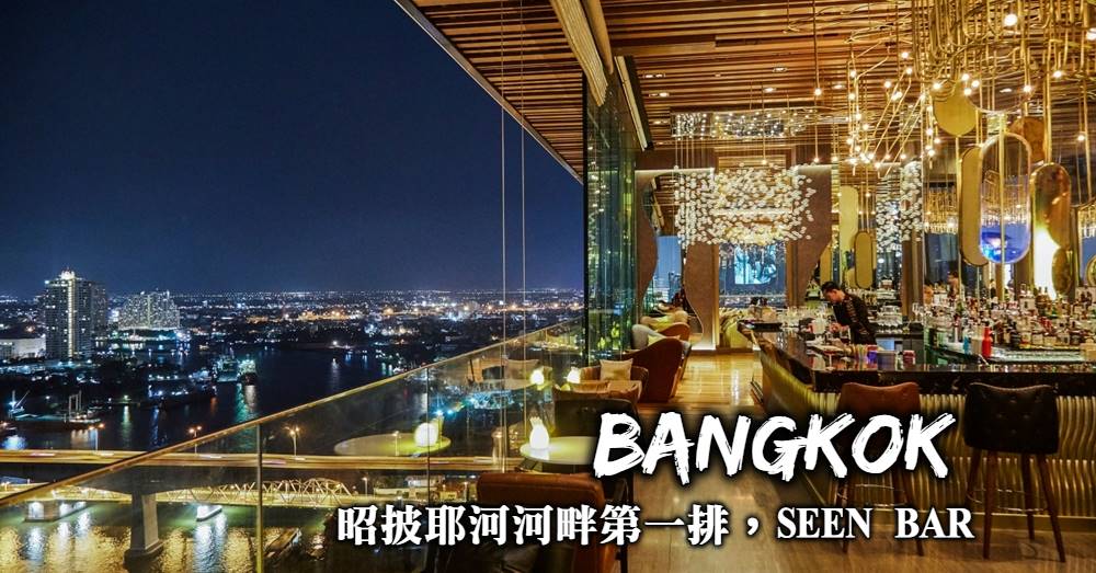 【曼谷】Seen Restaurant & BAR 昭披耶河河畔最美的高空酒吧