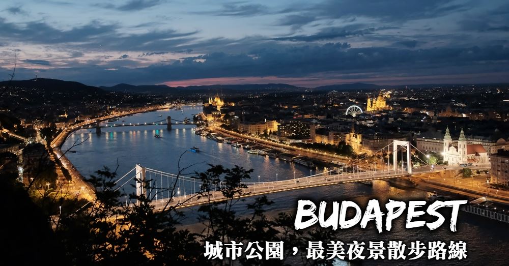 【布達佩斯夜景攻略】兩條路線一次收集布達佩斯所有最迷人夜景